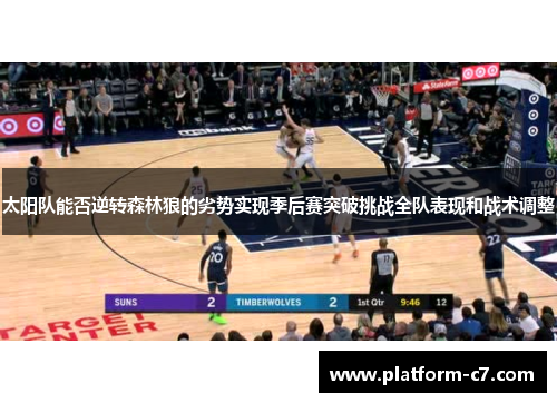 太阳队能否逆转森林狼的劣势实现季后赛突破挑战全队表现和战术调整 太阳队能否逆转森林狼的劣势实现季后赛突破挑战全队表现和战术调整