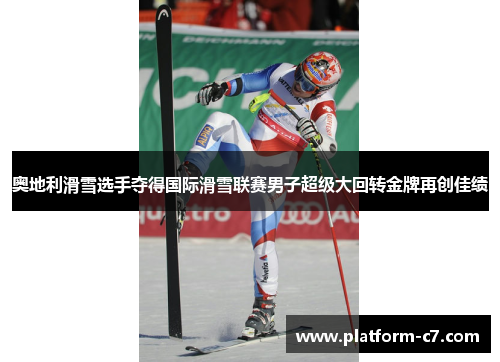 奥地利滑雪选手夺得国际滑雪联赛男子超级大回转金牌再创佳绩 奥地利滑雪选手夺得国际滑雪联赛男子超级大回转金牌再创佳绩