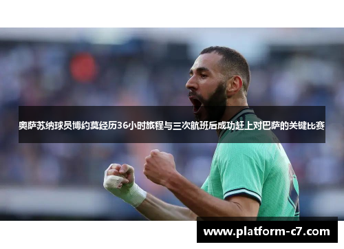 奥萨苏纳球员博约莫经历36小时旅程与三次航班后成功赶上对巴萨的关键比赛 奥萨苏纳球员博约莫经历36小时旅程与三次航班后成功赶上对巴萨的关键比赛