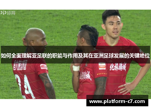 如何全面理解亚足联的职能与作用及其在亚洲足球发展的关键地位