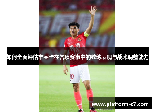 如何全面评估丰塞卡在各项赛事中的教练表现与战术调整能力