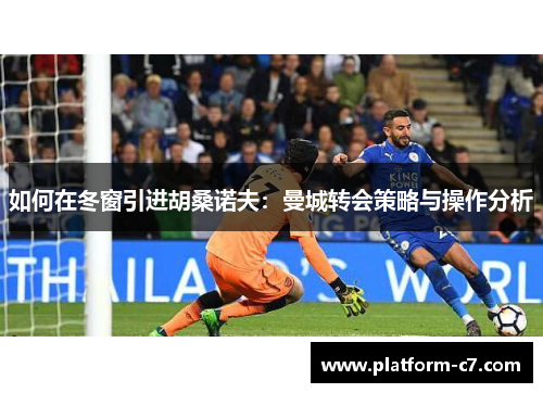 如何在冬窗引进胡桑诺夫：曼城转会策略与操作分析