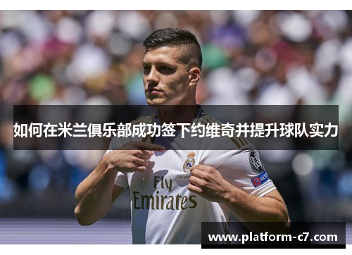 如何在米兰俱乐部成功签下约维奇并提升球队实力