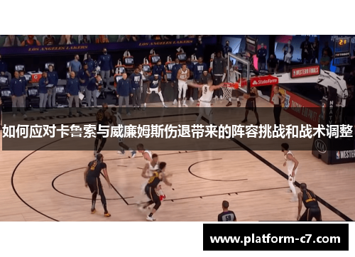 如何应对卡鲁索与威廉姆斯伤退带来的阵容挑战和战术调整