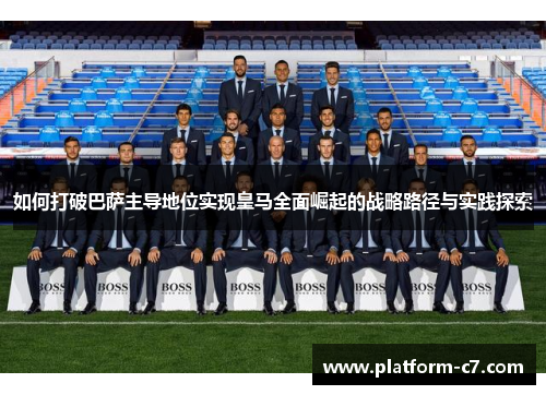如何打破巴萨主导地位实现皇马全面崛起的战略路径与实践探索