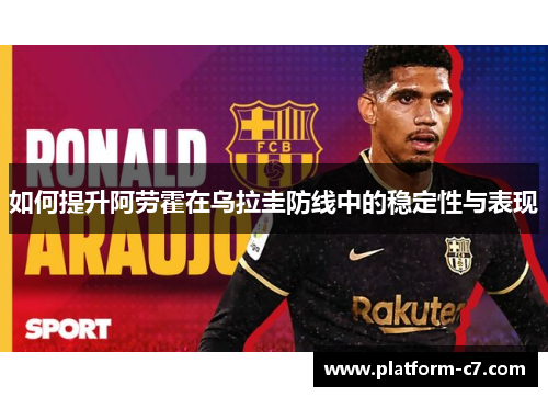 如何提升阿劳霍在乌拉圭防线中的稳定性与表现