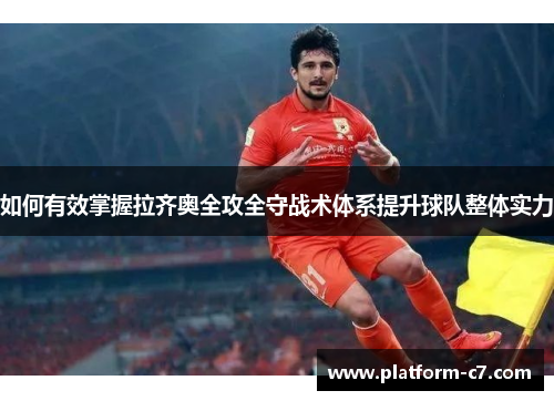 如何有效掌握拉齐奥全攻全守战术体系提升球队整体实力