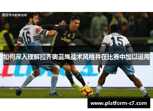 如何深入理解拉齐奥蓝鹰战术风格并在比赛中加以运用