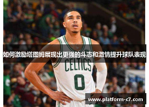 如何激励塔图姆展现出更强的斗志和激情提升球队表现