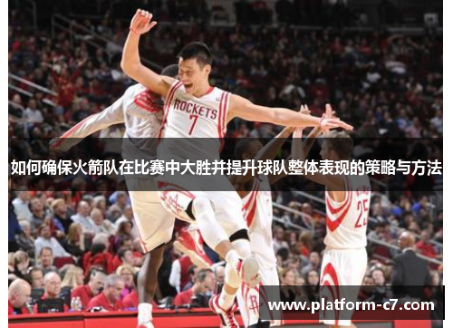 如何确保火箭队在比赛中大胜并提升球队整体表现的策略与方法