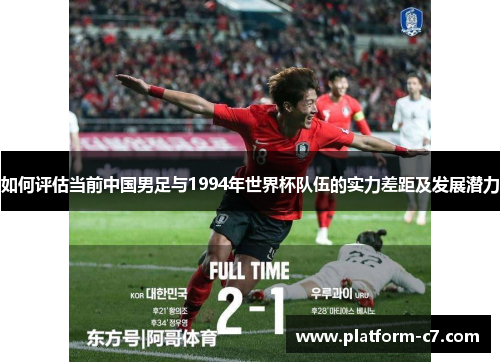 如何评估当前中国男足与1994年世界杯队伍的实力差距及发展潜力 如何评估当前中国男足与1994年世界杯队伍的实力差距及发展潜力