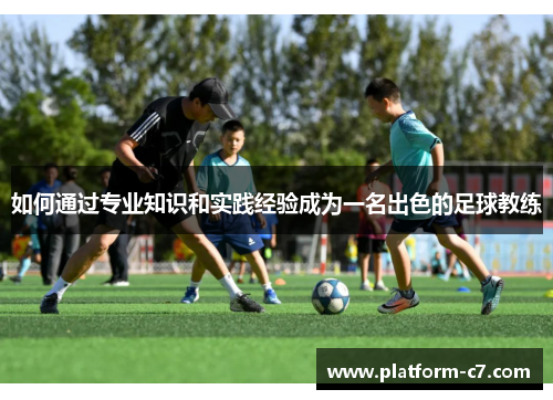 如何通过专业知识和实践经验成为一名出色的足球教练