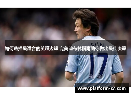 如何选择最适合的英超边锋 完美迪布林指南助你做出最佳决策 如何选择最适合的英超边锋 完美迪布林指南助你做出最佳决策