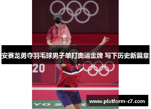 安赛龙勇夺羽毛球男子单打奥运金牌 写下历史新篇章 安赛龙勇夺羽毛球男子单打奥运金牌 写下历史新篇章