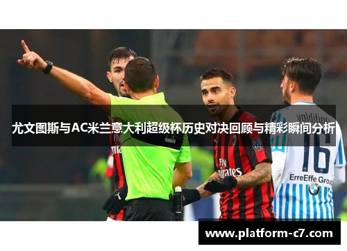 尤文图斯与AC米兰意大利超级杯历史对决回顾与精彩瞬间分析 尤文图斯与AC米兰意大利超级杯历史对决回顾与精彩瞬间分析