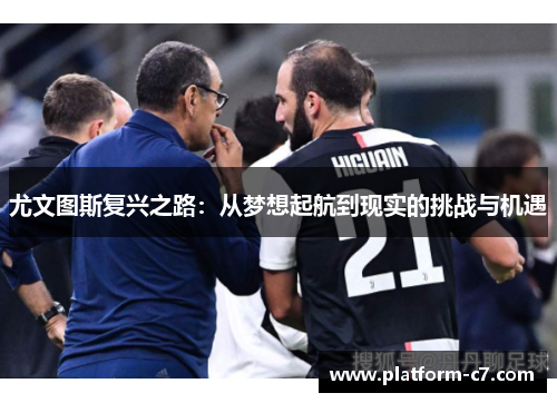 尤文图斯复兴之路:从梦想起航到现实的挑战与机遇 尤文图斯复兴之路:从梦想起航到现实的挑战与机遇
