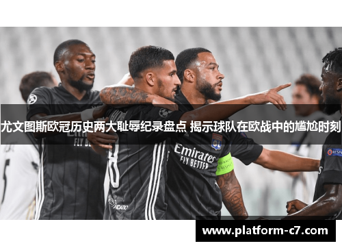 尤文图斯欧冠历史两大耻辱纪录盘点 揭示球队在欧战中的尴尬时刻 尤文图斯欧冠历史两大耻辱纪录盘点 揭示球队在欧战中的尴尬时刻