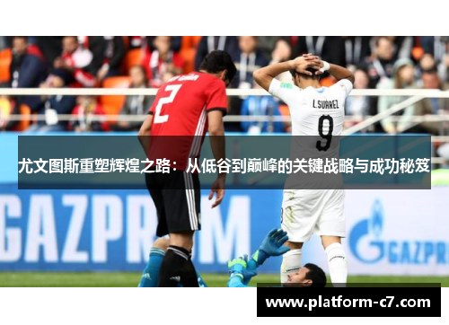 尤文图斯重塑辉煌之路:从低谷到巅峰的关键战略与成功秘笈 尤文图斯重塑辉煌之路:从低谷到巅峰的关键战略与成功秘笈